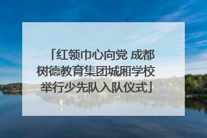 红领巾心向党 成都树德教育集团城厢学校举行少先队入队仪式