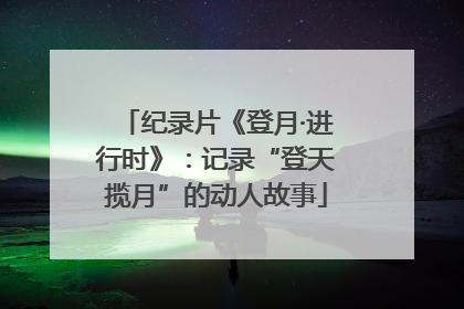 纪录片《登月·进行时》：记录“登天揽月”的动人故事