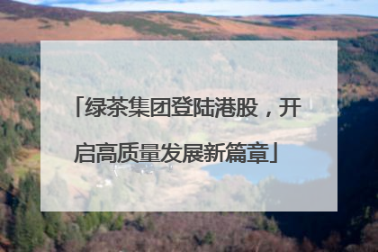 绿茶集团登陆港股，开启高质量发展新篇章