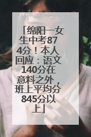 绵阳一女生中考874分！本人回应：语文140分在意料之外，班上平均分845分以上