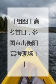 组图丨高考首日，多图直击衡阳高考现场！