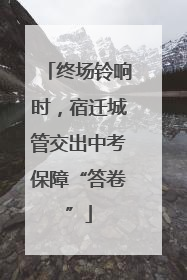 终场铃响时，宿迁城管交出中考保障“答卷”