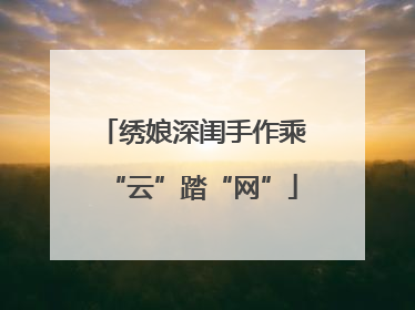 绣娘深闺手作乘“云”踏“网”