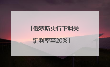 俄罗斯央行下调关键利率至20%