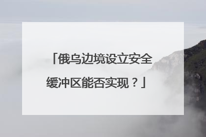 俄乌边境设立安全缓冲区能否实现？
