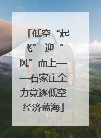 低空“起飞” 迎“风”而上——石家庄全力竞逐低空经济蓝海