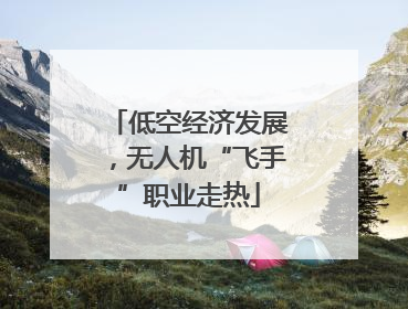 低空经济发展，无人机“飞手”职业走热