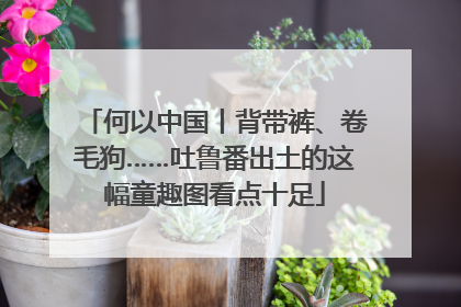 何以中国丨背带裤、卷毛狗……吐鲁番出土的这幅童趣图看点十足