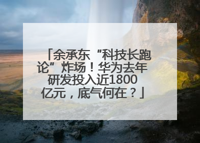 余承东“科技长跑论”炸场！华为去年研发投入近1800亿元，底气何在？