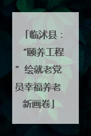 临沭县：“颐养工程”绘就老党员幸福养老新画卷