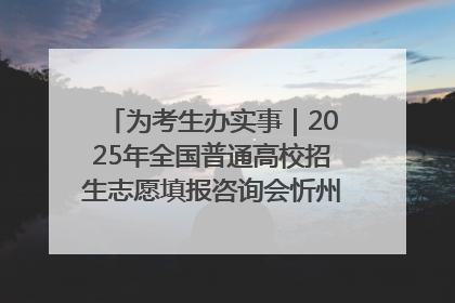 为考生办实事｜2025年全国普通高校招生志愿填报咨询会忻州专场活动成功举办