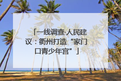 一线调查·人民建议：衢州打造“家门口青少年宫”