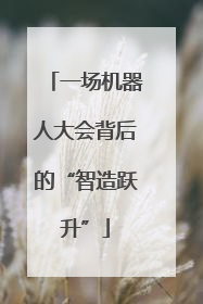 一场机器人大会背后的“智造跃升”