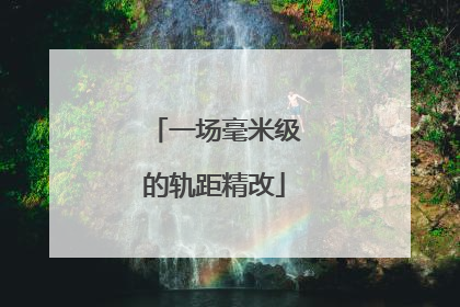 一场毫米级的轨距精改