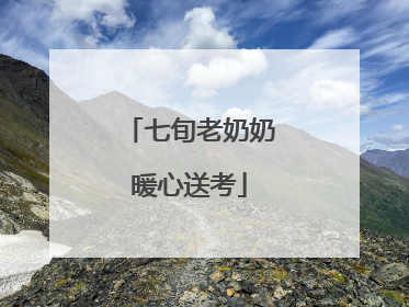 七旬老奶奶暖心送考