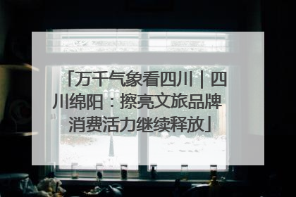 万千气象看四川｜四川绵阳：擦亮文旅品牌 消费活力继续释放
