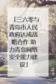 三六零与青岛市人民政府达成战略合作 助力青岛网络安全能力建设