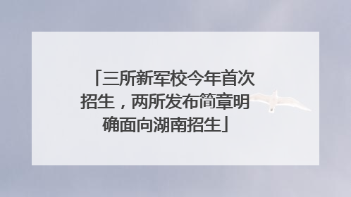 三所新军校今年首次招生，两所发布简章明确面向湖南招生