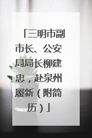 三明市副市长、公安局局长柳建忠，赴泉州履新（附简历）