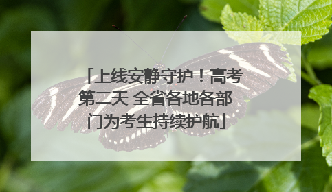 上线安静守护！高考第二天 全省各地各部门为考生持续护航