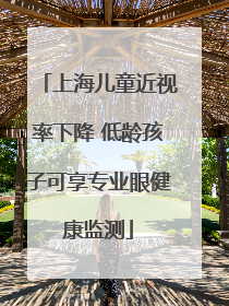 上海儿童近视率下降 低龄孩子可享专业眼健康监测