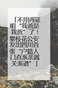 不用再证明“我爸是我爸”了！攀枝花公安发出四川首张“户籍人口直系亲属关系谱”