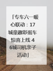 专车六一暖心联动：17城童趣彩蛋车惊喜上线 46城司机亲子活动