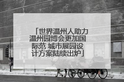 世界温州人助力温州园博会更加国际范 城市展园设计方案陆续出炉
