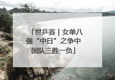 世乒赛｜女单八强“中日”之争中国队三胜一负