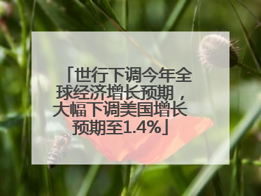 世行下调今年全球经济增长预期，大幅下调美国增长预期至1.4%