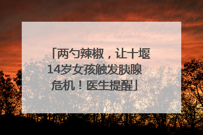 两勺辣椒，让十堰14岁女孩触发胰腺危机！医生提醒