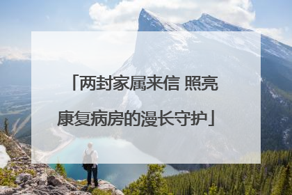 两封家属来信 照亮康复病房的漫长守护