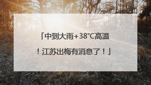 中到大雨+38℃高温！江苏出梅有消息了！