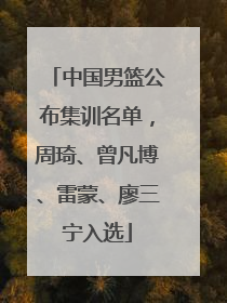 中国男篮公布集训名单，周琦、曾凡博、雷蒙、廖三宁入选