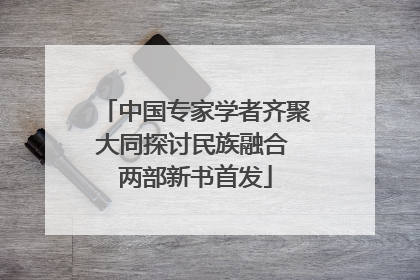 中国专家学者齐聚大同探讨民族融合 两部新书首发