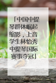 中国中提琴群体崛起缩影，上音学生林怡秀中提琴国际赛事夺冠