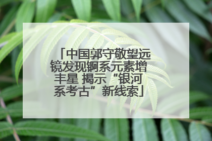 中国郭守敬望远镜发现锕系元素增丰星 揭示“银河系考古”新线索