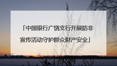 中国银行广饶支行开展防非宣传活动守护群众财产安全