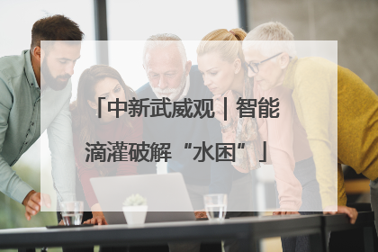 中新武威观｜智能滴灌破解“水困”