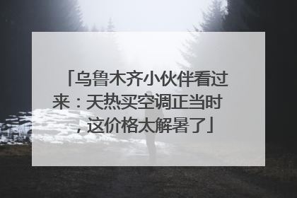 乌鲁木齐小伙伴看过来：天热买空调正当时，这价格太解暑了