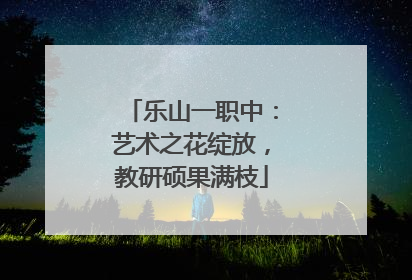 乐山一职中：艺术之花绽放，教研硕果满枝