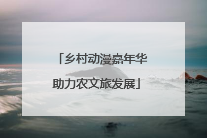 乡村动漫嘉年华助力农文旅发展
