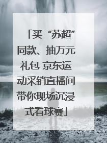 买“苏超”同款、抽万元礼包 京东运动采销直播间带你现场沉浸式看球赛