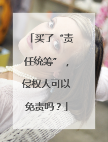 买了“责任统筹”，侵权人可以免责吗？