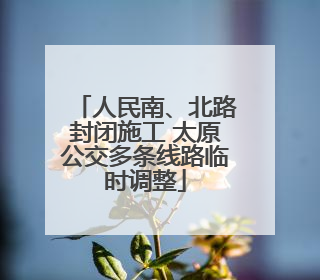 人民南、北路封闭施工 太原公交多条线路临时调整
