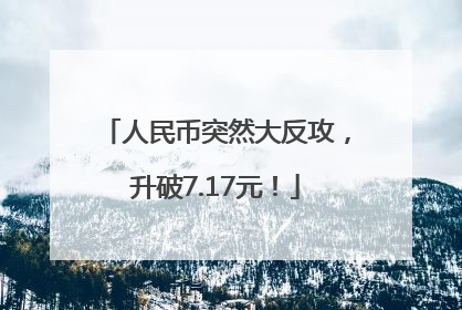 人民币突然大反攻，升破7.17元！