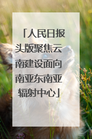人民日报头版聚焦云南建设面向南亚东南亚辐射中心