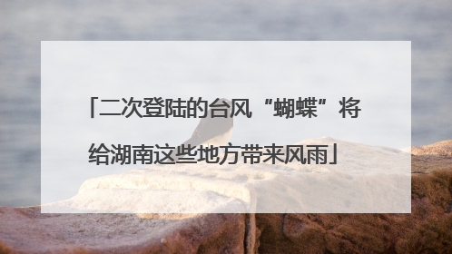 二次登陆的台风“蝴蝶”将给湖南这些地方带来风雨