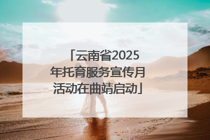 云南省2025年托育服务宣传月活动在曲靖启动
