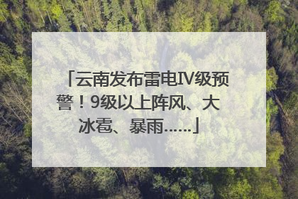 云南发布雷电Ⅳ级预警！9级以上阵风、大冰雹、暴雨……